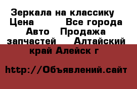 Зеркала на классику › Цена ­ 300 - Все города Авто » Продажа запчастей   . Алтайский край,Алейск г.